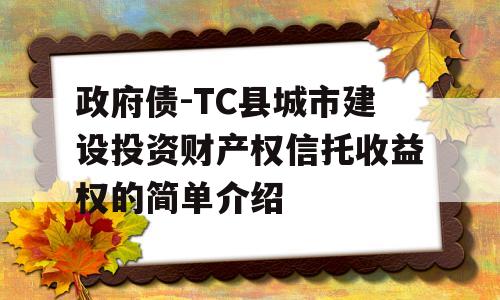 政府债-TC县城市建设投资财产权信托收益权的简单介绍