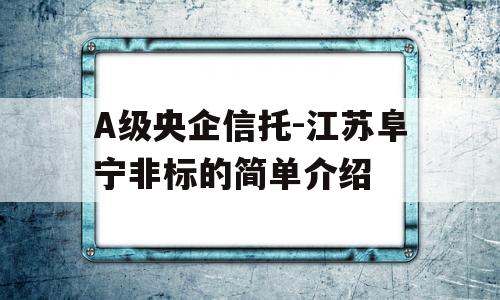 A级央企信托-江苏阜宁非标的简单介绍