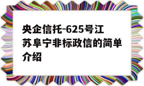 央企信托-625号江苏阜宁非标政信的简单介绍