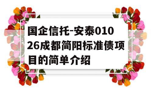 国企信托-安泰01026成都简阳标准债项目的简单介绍