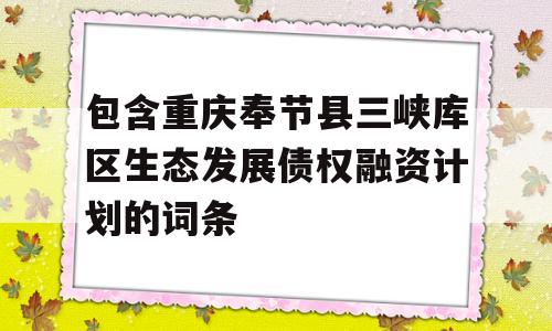 包含重庆奉节县三峡库区生态发展债权融资计划的词条