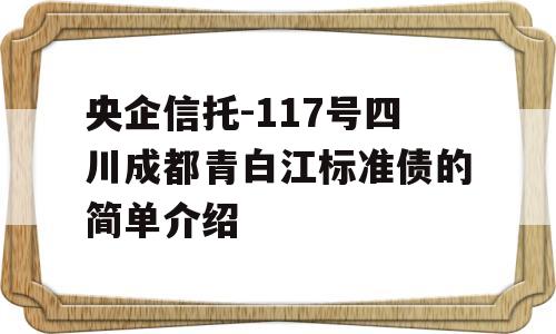 央企信托-117号四川成都青白江标准债的简单介绍