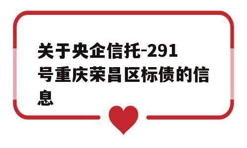 关于央企信托-291号重庆荣昌区标债的信息