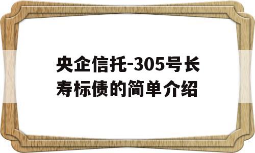 央企信托-305号长寿标债的简单介绍