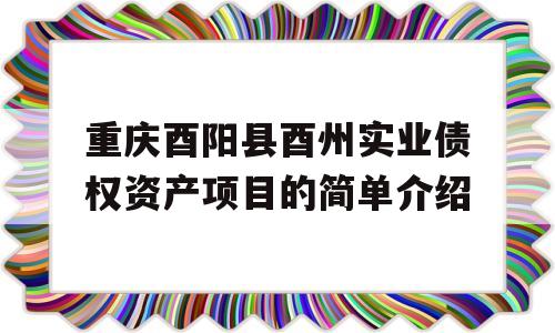 重庆酉阳县酉州实业债权资产项目的简单介绍