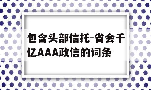 包含头部信托-省会千亿AAA政信的词条