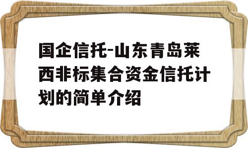 国企信托-山东青岛莱西非标集合资金信托计划的简单介绍