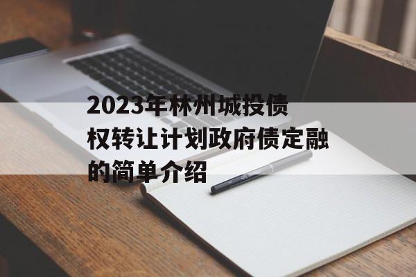 2023年林州城投债权转让计划政府债定融的简单介绍