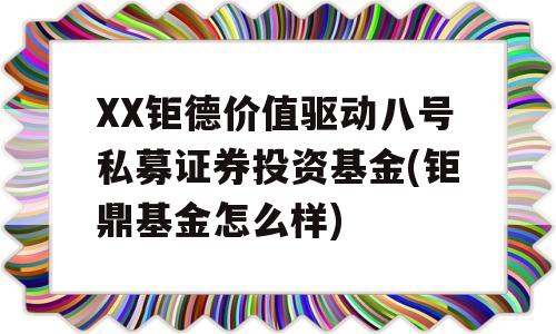 XX钜德价值驱动八号私募证券投资基金(钜鼎基金怎么样)