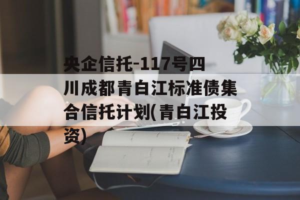 央企信托-117号四川成都青白江标准债集合信托计划(青白江投资)