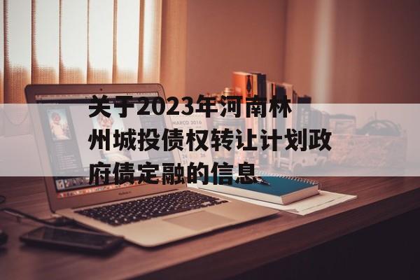 关于2023年河南林州城投债权转让计划政府债定融的信息