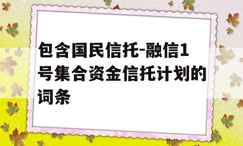 包含国民信托-融信1号集合资金信托计划的词条