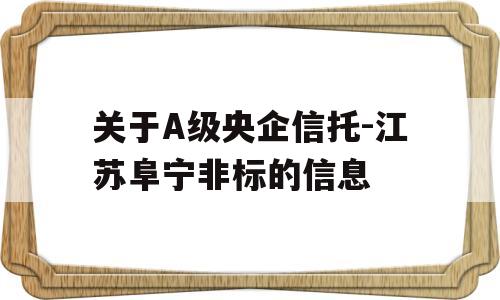 关于A级央企信托-江苏阜宁非标的信息