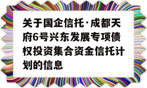 关于国企信托·成都天府6号兴东发展专项债权投资集合资金信托计划的信息