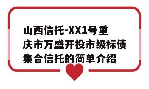 山西信托-XX1号重庆市万盛开投市级标债集合信托的简单介绍