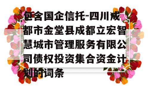 包含国企信托-四川成都市金堂县成都立宏智慧城市管理服务有限公司债权投资集合资金计划的词条