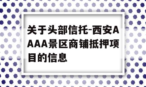 关于头部信托-西安AAAA景区商铺抵押项目的信息