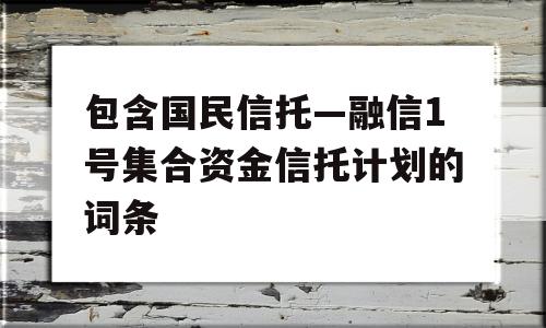 包含国民信托—融信1号集合资金信托计划的词条