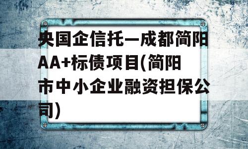 央国企信托—成都简阳AA+标债项目(简阳市中小企业融资担保公司)