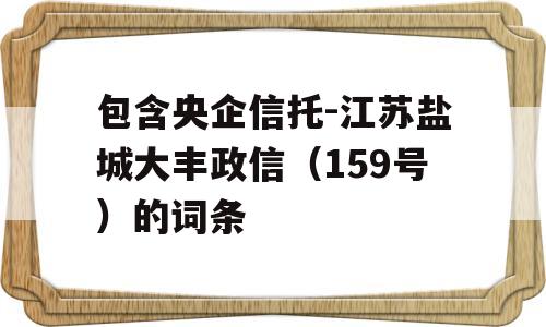 包含央企信托-江苏盐城大丰政信（159号）的词条