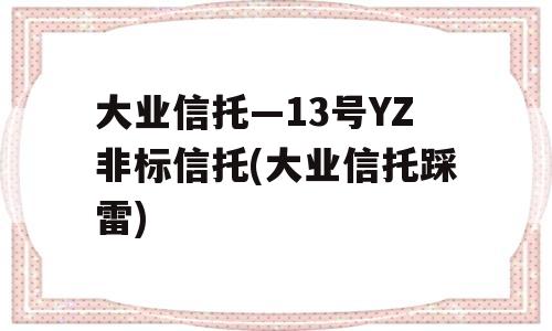 大业信托—13号YZ非标信托(大业信托踩雷)