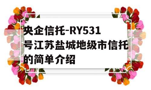 央企信托-RY531号江苏盐城地级市信托的简单介绍