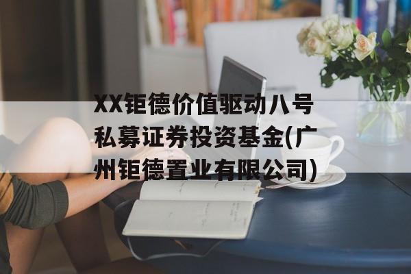 XX钜德价值驱动八号私募证券投资基金(广州钜德置业有限公司)