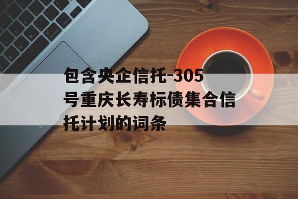 包含央企信托-305号重庆长寿标债集合信托计划的词条