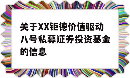 关于XX钜德价值驱动八号私募证券投资基金的信息