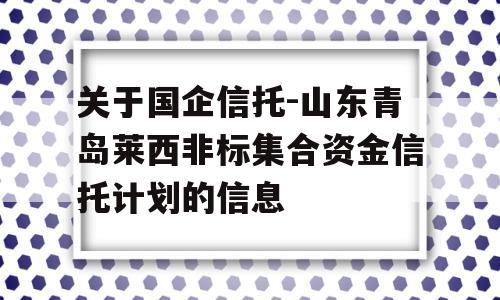 关于国企信托-山东青岛莱西非标集合资金信托计划的信息