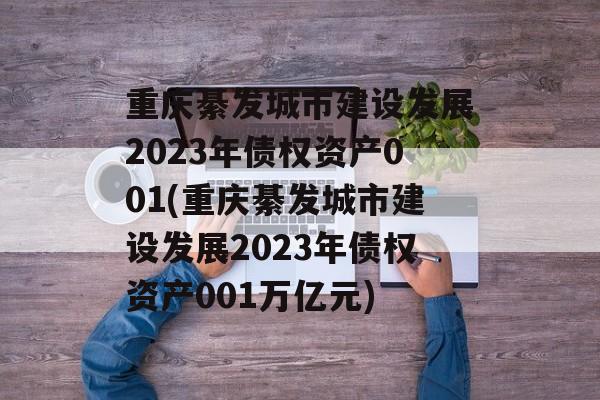 重庆綦发城市建设发展2023年债权资产001(重庆綦发城市建设发展2023年债权资产001万亿元)