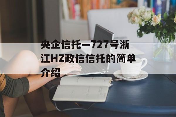 央企信托—727号浙江HZ政信信托的简单介绍