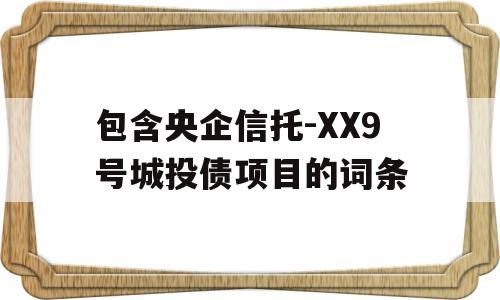 包含央企信托-XX9号城投债项目的词条