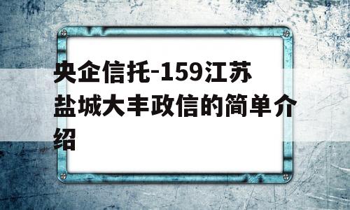 央企信托-159江苏盐城大丰政信的简单介绍