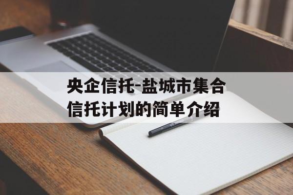 央企信托-盐城市集合信托计划的简单介绍