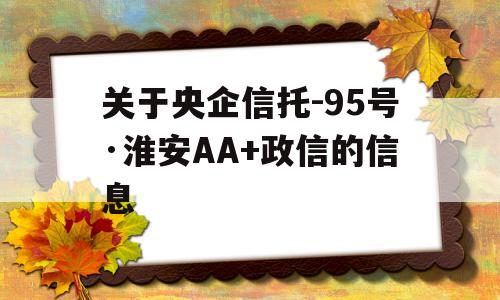 关于央企信托-95号·淮安AA+政信的信息