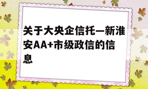 关于大央企信托—新淮安AA+市级政信的信息