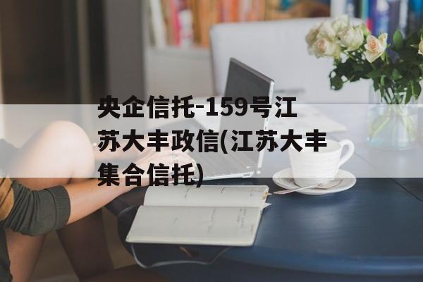 央企信托-159号江苏大丰政信(江苏大丰集合信托)