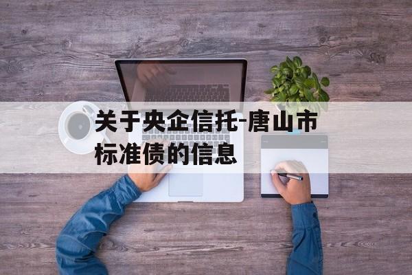 关于央企信托-唐山市标准债的信息