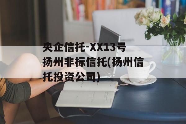 央企信托-XX13号扬州非标信托(扬州信托投资公司)