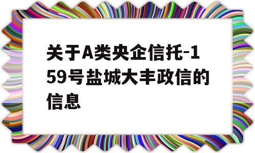 关于A类央企信托-159号盐城大丰政信的信息