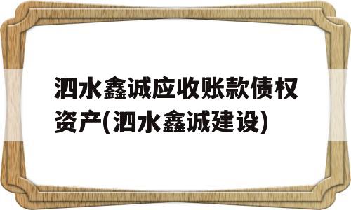 泗水鑫诚应收账款债权资产(泗水鑫诚建设)