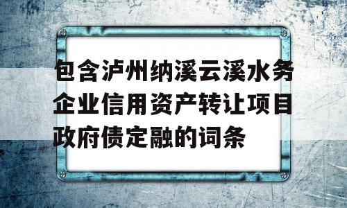 包含泸州纳溪云溪水务企业信用资产转让项目政府债定融的词条