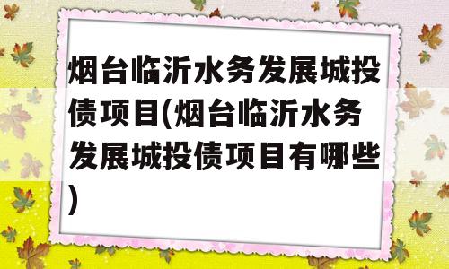 烟台临沂水务发展城投债项目(烟台临沂水务发展城投债项目有哪些)