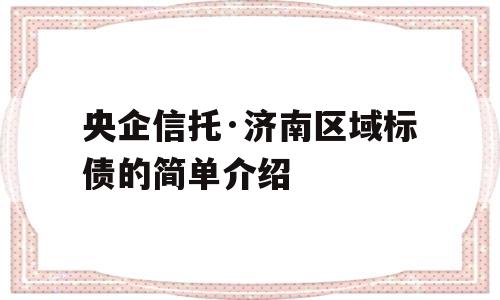 央企信托·济南区域标债的简单介绍