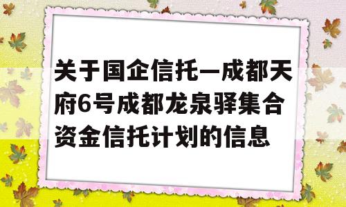 关于国企信托—成都天府6号成都龙泉驿集合资金信托计划的信息