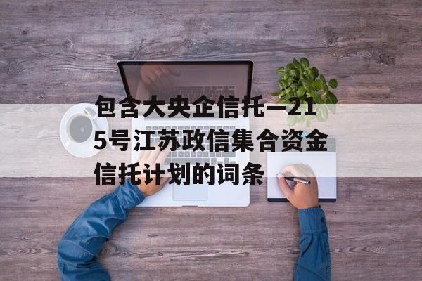 包含大央企信托—215号江苏政信集合资金信托计划的词条