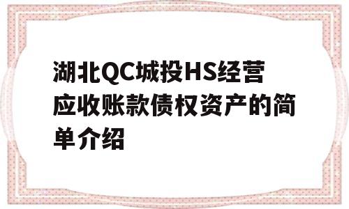 湖北QC城投HS经营应收账款债权资产的简单介绍