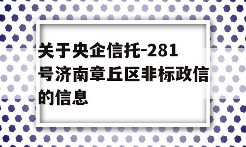 关于央企信托-281号济南章丘区非标政信的信息