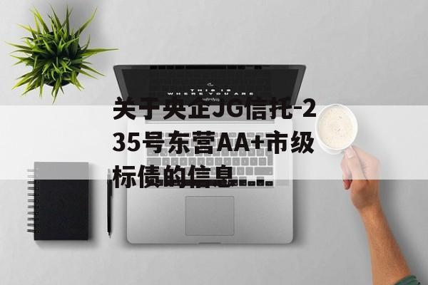 关于央企JG信托-235号东营AA+市级标债的信息